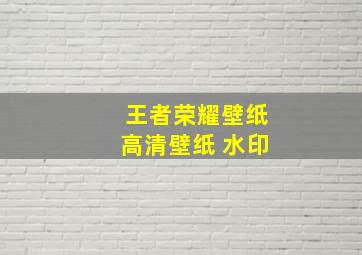 王者荣耀壁纸高清壁纸 水印